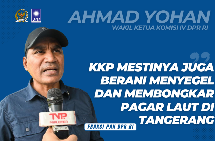  Ahmad Yohan Meminta Menteri KKP Bertindak Tegas Terkait Pagar Laut di Kabupaten Tangerang